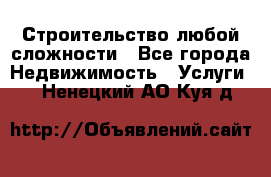 Строительство любой сложности - Все города Недвижимость » Услуги   . Ненецкий АО,Куя д.